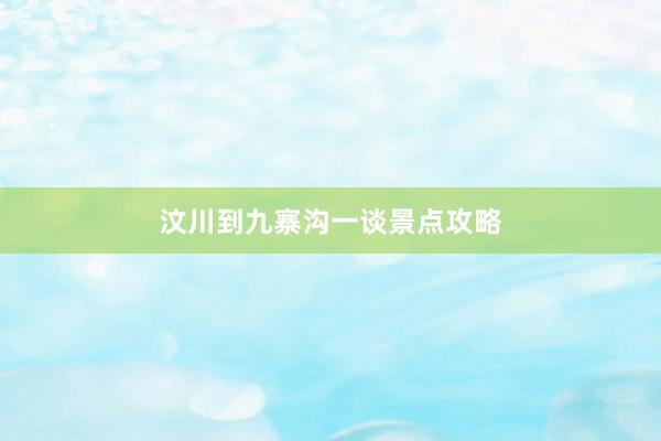 汶川到九寨沟一谈景点攻略