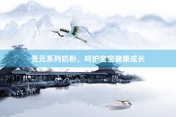 圣元系列奶粉，呵护宝宝健康成长
